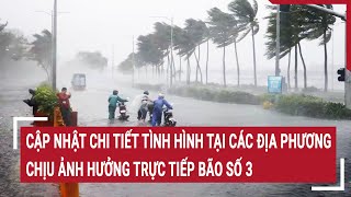 Cập nhật chi tiết tình hình tại các địa phương chịu ảnh hưởng trực tiếp bão số 3 [upl. by Er]