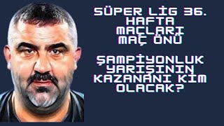 Süper Lig 36 Hafta Maç Önleri  Şampiyonluk Yarışının kazananı kim olacak [upl. by Burdelle]