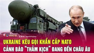 Toàn cảnh quốc tế Ukraine kêu gọi khẩn cấp NATO cảnh báo “thảm kịch” đang đến châu Âu [upl. by Aynna]