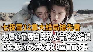 《七夜雪》32集大結局搶先看，太虐心！霍展白與秋水音終究錯過，薛紫夜為救瞳而死！曾舜晞李沁八方影視 [upl. by Kulsrud307]