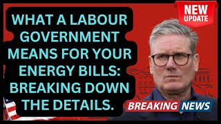 What a Labour Government Means for Your Energy Bills Breaking Down the Details [upl. by Annuaerb]