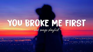 You Broke Me First ♫ Sad songs playlist for broken hearts  Depressing Songs That Will Make You Cry [upl. by Buzzell]